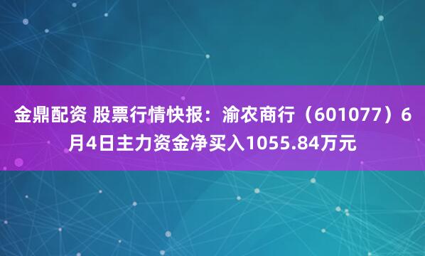金鼎配资 股票行情快报：渝农商行（601077）6月4日主力资金净买入1055.84万元
