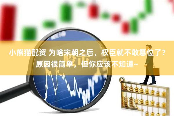 小熊猫配资 为啥宋朝之后，权臣就不敢篡位了？原因很简单，但你应该不知道~