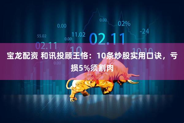 宝龙配资 和讯投顾王恪：10条炒股实用口诀，亏损5%须割肉