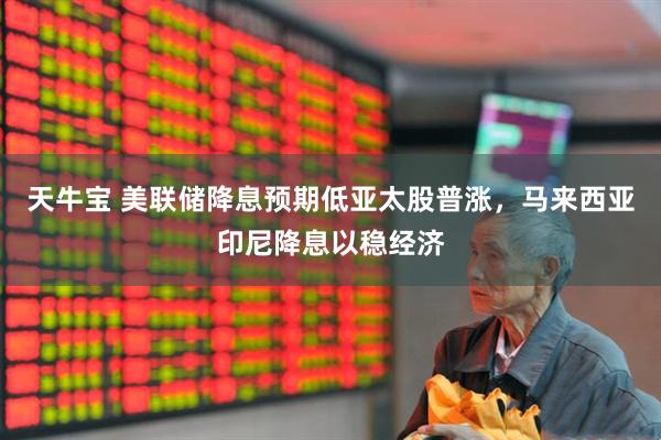 天牛宝 美联储降息预期低亚太股普涨，马来西亚印尼降息以稳经济