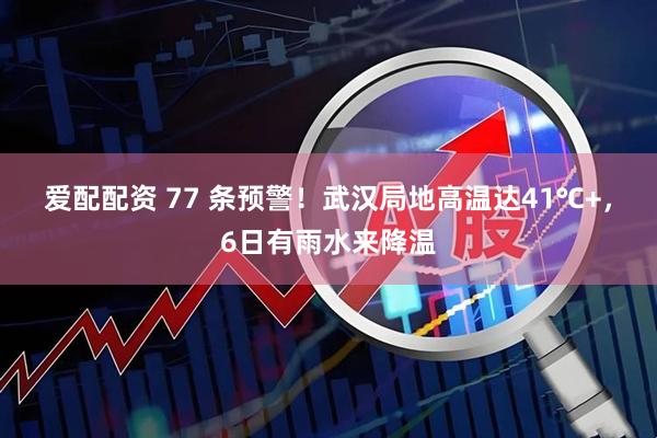 爱配配资 77 条预警！武汉局地高温达41℃+，6日有雨水来降温