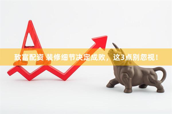 致富配资 装修细节决定成败，这3点别忽视！