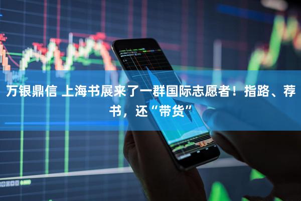 万银鼎信 上海书展来了一群国际志愿者！指路、荐书，还“带货”