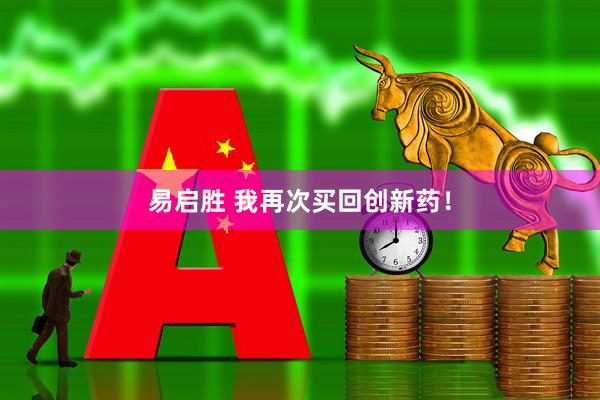 易启胜 我再次买回创新药!