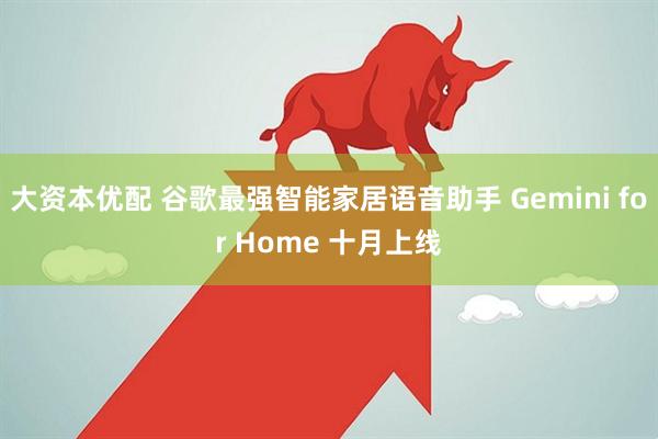 大资本优配 谷歌最强智能家居语音助手 Gemini for Home 十月上线