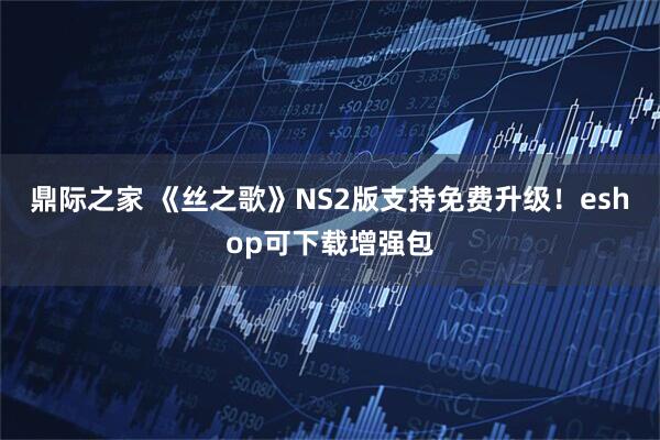 鼎际之家 《丝之歌》NS2版支持免费升级！eshop可下载增强包