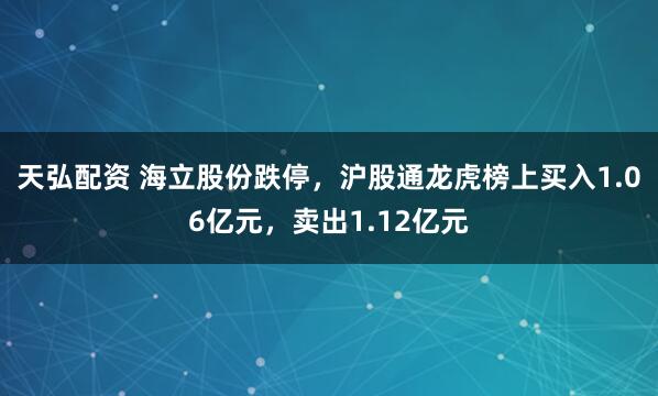 天弘配资 海立股份跌停,沪股通龙虎榜上买入1.06亿元,卖出1.12亿元