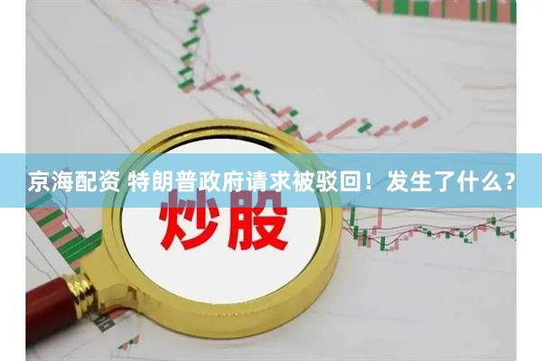 京海配资 特朗普政府请求被驳回!发生了什么?