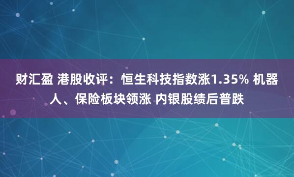 财汇盈 港股收评:恒生科技指数涨1.35% 机器人、保险板块领涨 内银股绩后普跌