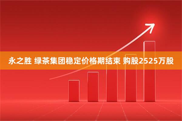 永之胜 绿茶集团稳定价格期结束 购股2525万股